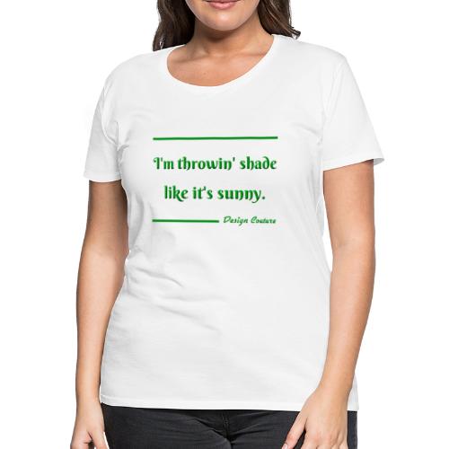I M THROWIN SHADE GREEN - Women's Premium T-Shirt