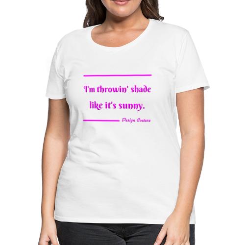 I M THROWIN SHADE PINK - Women's Premium T-Shirt
