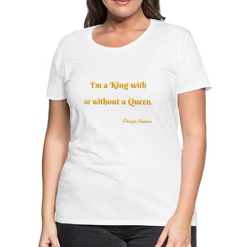 I M A KING WITH OR WITHOUT A QUEEN ORANGE - Women's Premium T-Shirt