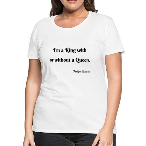 I M A KING WITH OR WITHOUT A QUEEN BLACK - Women's Premium T-Shirt