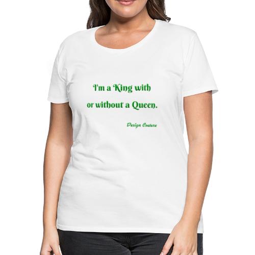 I M A KING WITH OR WITHOUT A QUEEN GREEN - Women's Premium T-Shirt