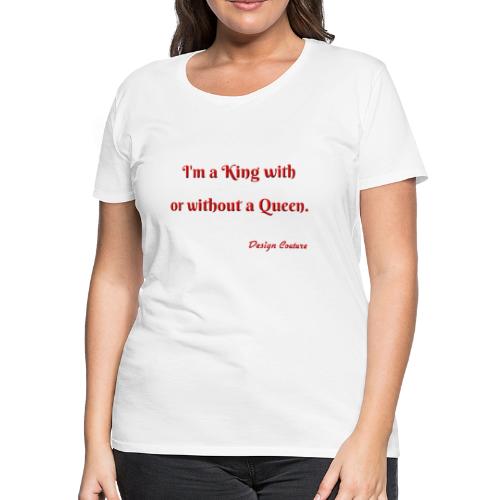 I M A KING WITH OR WITHOUT A QUEEN RED - Women's Premium T-Shirt