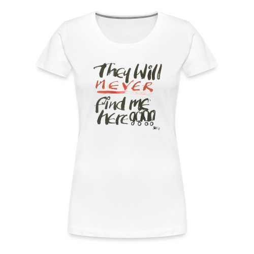 They will never find me here!! - Women's Premium T-Shirt