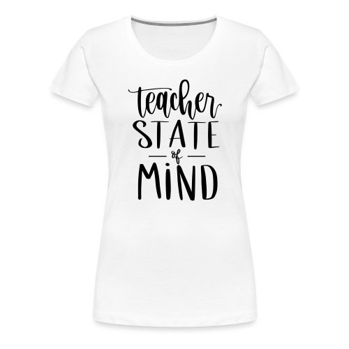 Teacher State of Mind Fun Teacher T-Shirts - Women's Premium T-Shirt