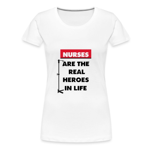nurses are the real heroes in life - Women's Premium T-Shirt
