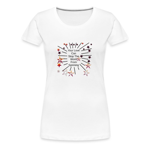 Your Love Can Stop The World From Spinning - Women's Premium T-Shirt