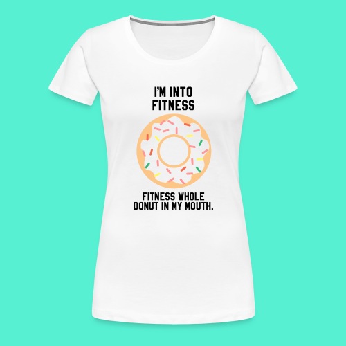 Im into fitness whole donut in my mouth - Women's Premium T-Shirt