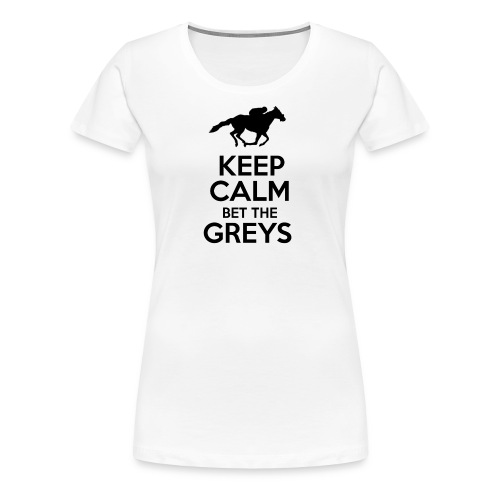 Keep Calm Bet The Greys - Women's Premium T-Shirt