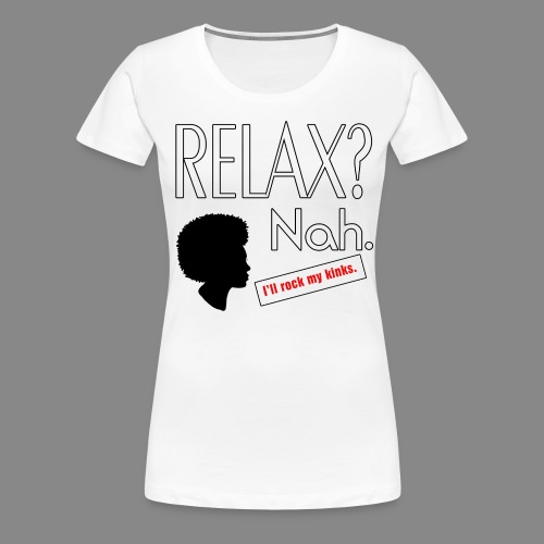Relax? Nah. - Women's Premium T-Shirt