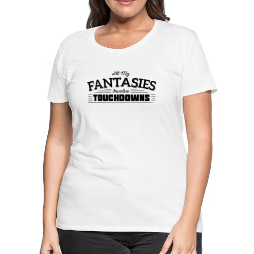 All My Fantasies Involve Touchdowns - Women's Premium T-Shirt