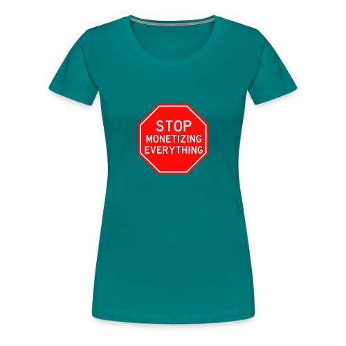 STOP MONETIZING EVERYTHING - Women's Premium T-Shirt