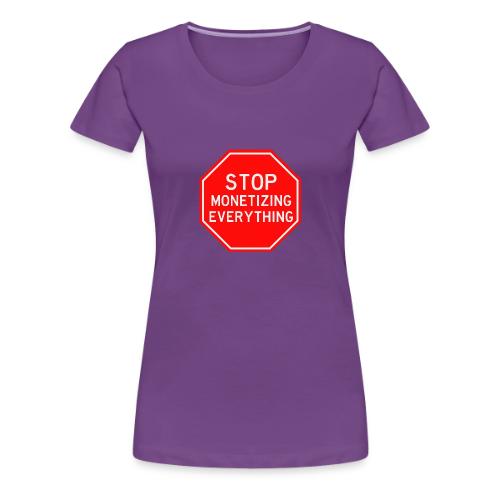 STOP MONETIZING EVERYTHING - Women's Premium T-Shirt