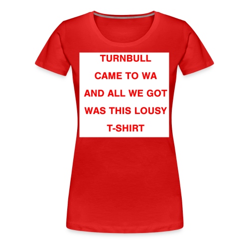 Turnbull came to WA and all we got was this lousy - Women's Premium T-Shirt