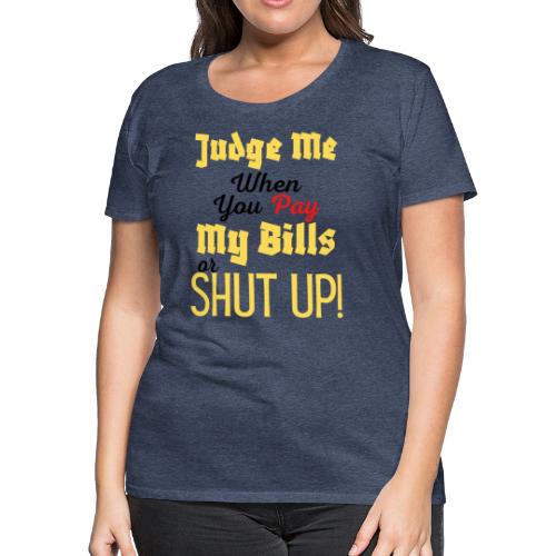 Judge Me When You Pay My Bills, funny sayings tee - Women's Premium T-Shirt
