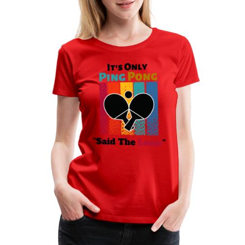 It's Only Ping Pong Said The Loser Funny Sayings - Women's Premium T-Shirt