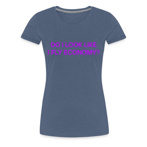 Do I Look Like I Fly Economy? (in purple letters) - Women's Premium T-Shirt