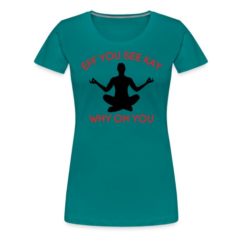 EFF YOU SEE KAY WHY OH YOU, Meditation Position - Women's Premium T-Shirt