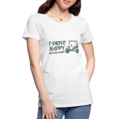 Funny Golf T-Shirt: I Drive Happy Rarely Straight - Women's Premium T-Shirt