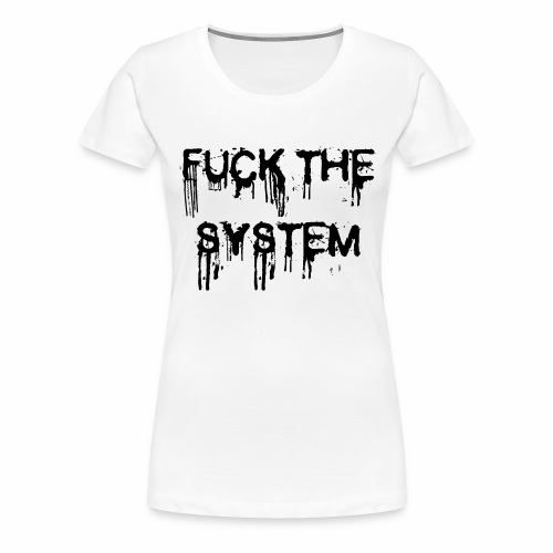 FUCK THE SYSTEM - gift ideas for demonstrators - Women's Premium T-Shirt