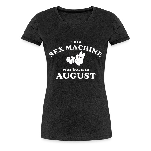This Sex Machine Was Born In August - Women's Premium T-Shirt