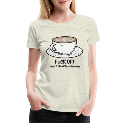 F@ck Off - Ooops, I meant Good Morning! - Women's Premium T-Shirt