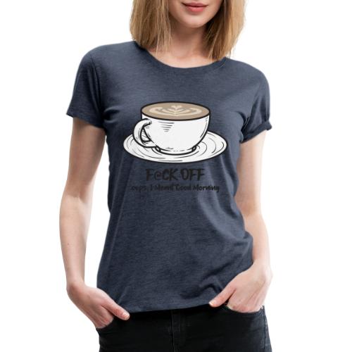 F@ck Off - Ooops, I meant Good Morning! - Women's Premium T-Shirt