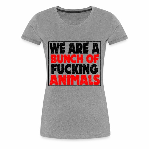 Cooler We Are A Bunch Of Fucking Animals Saying - Women's Premium T-Shirt
