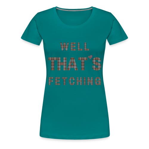 Well That s Fetching 14 18 in - Women's Premium T-Shirt