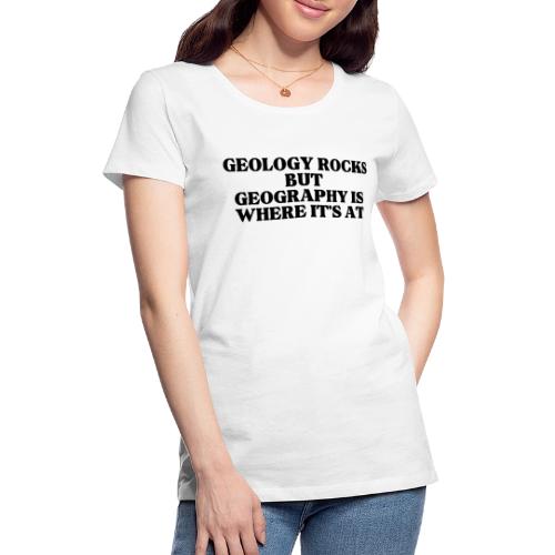 geology rocks but geography is where it's at - Women's Premium T-Shirt