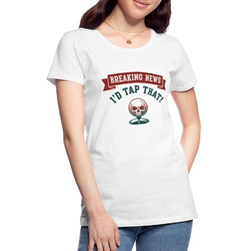 Golf Skull Tee: Breaking News I'd Tap That Humor - Women's Premium T-Shirt