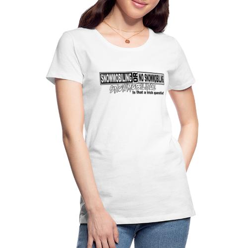 Snowmobiling Trick Question - Women's Premium T-Shirt