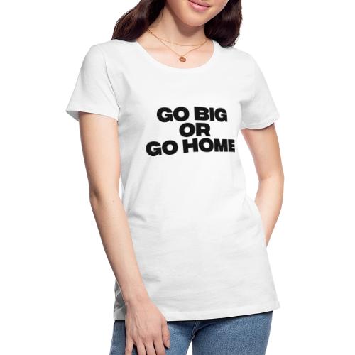 go big or go home - Women's Premium T-Shirt