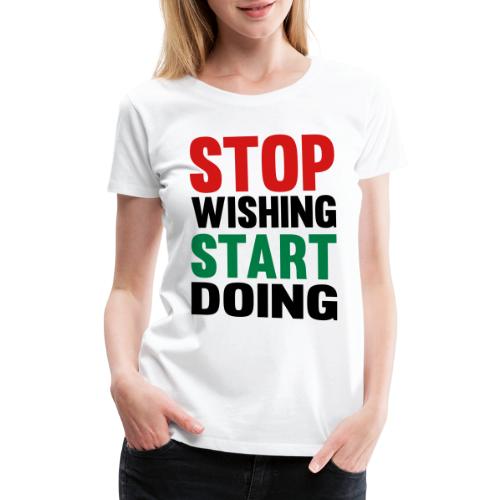 Stop Wishing Start Doing - Women's Premium T-Shirt