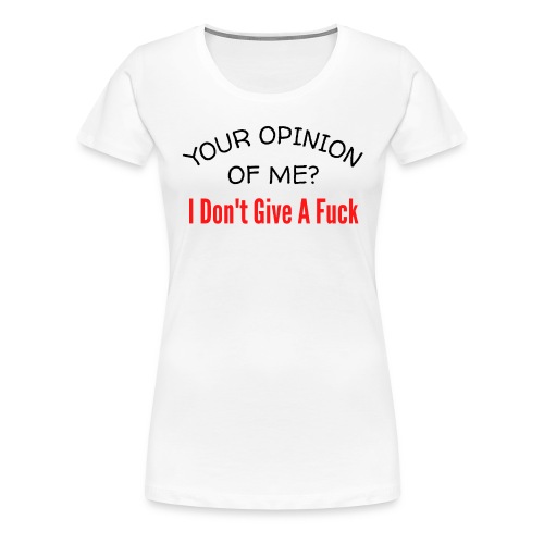 Your Opinion Of Me I Don't Give A Fuck - Women's Premium T-Shirt