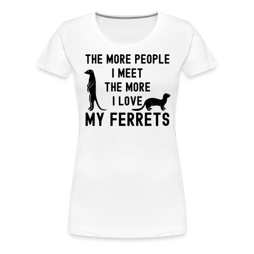 The More People I Meet The More I Love My Ferrets - Women's Premium T-Shirt