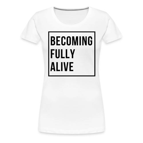 Becoming Fully Alive (in Black) - Women's Premium T-Shirt