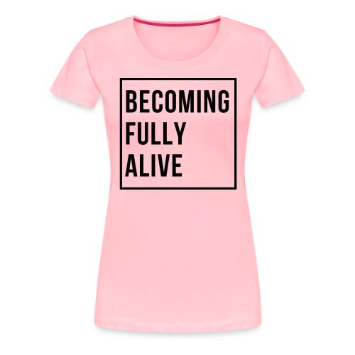 Becoming Fully Alive (in Black) - Women's Premium T-Shirt