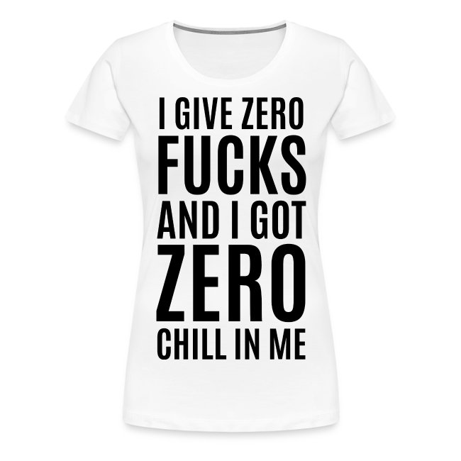 I Give Zero FUCKS And I Got ZERO Chill In Me