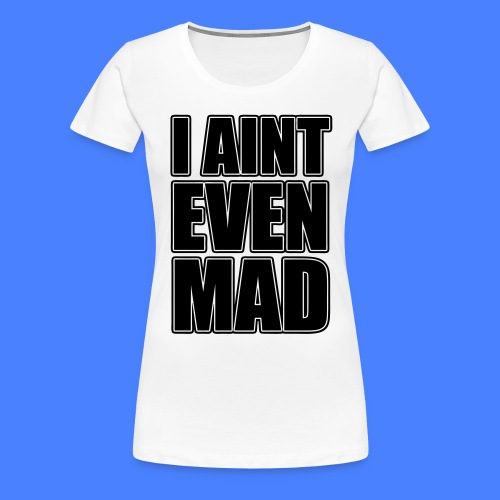 I AInt Even Mad - stayflyclothing.com - Women's Premium T-Shirt