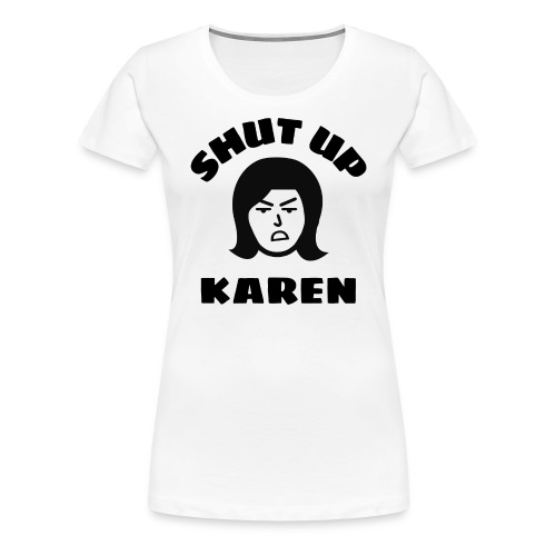 Shut Up Karen - Angry Woman Face - Women's Premium T-Shirt