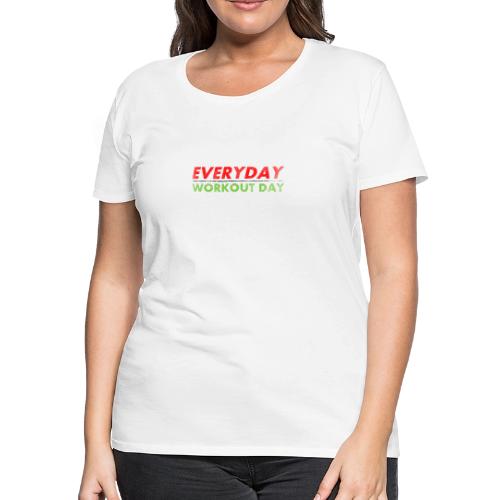 Everyday Workout Day - Women's Premium T-Shirt