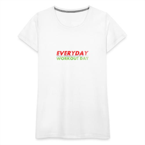 Everyday Workout Day - Women's Premium T-Shirt