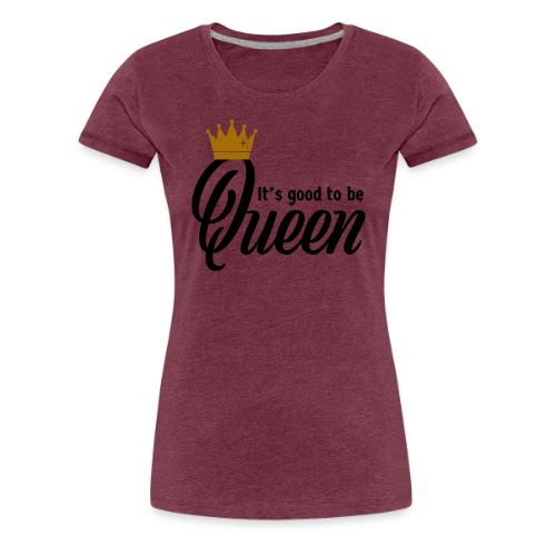 It's Good to be Queen - Women's Premium T-Shirt