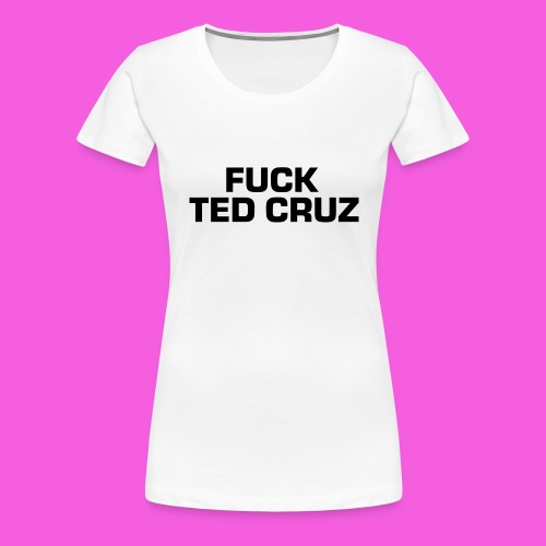 Fuck Ted Cruz Black - Women's Premium T-Shirt