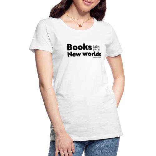 Books Take You to New Worlds (black text) - Women's Premium T-Shirt