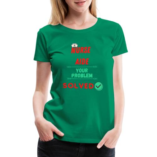 Nurse Aide, Your Problem Solved | New Nurse T-shir - Women's Premium T-Shirt
