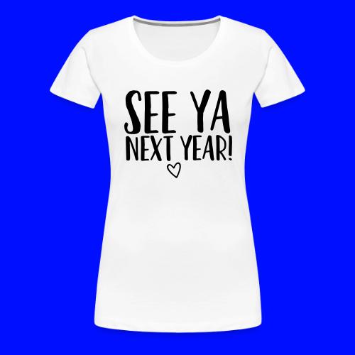 See Ya Next Year Teacher T-Shirt for Last Day - Women's Premium T-Shirt