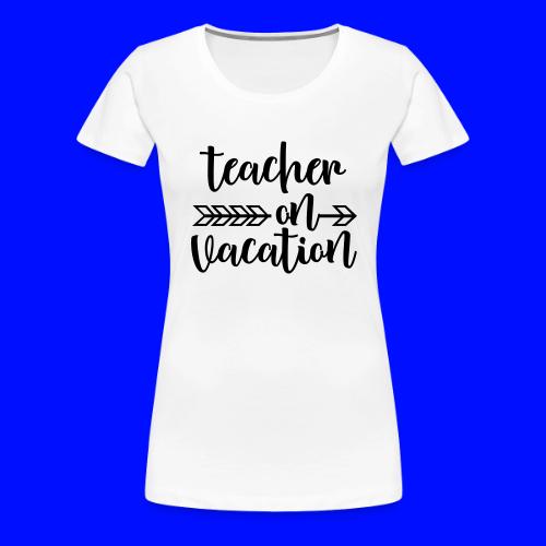 Teacher On Vacation Teacher T-Shirts - Women's Premium T-Shirt