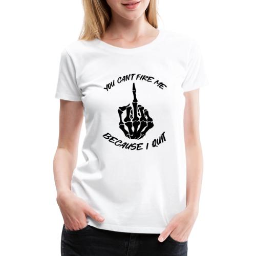 You can't fire me because I quit - Women's Premium T-Shirt