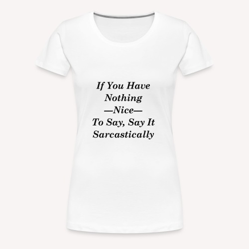 If you have nothing nice to say, say it sarcastica - Women's Premium T-Shirt